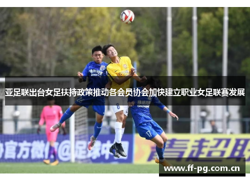 亚足联出台女足扶持政策推动各会员协会加快建立职业女足联赛发展 亚足联出台女足扶持政策推动各会员协会加快建立职业女足联赛发展