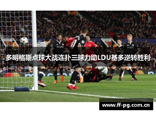 多明格斯点球大战连扑三球力助LDU基多逆转胜利 多明格斯点球大战连扑三球力助LDU基多逆转胜利