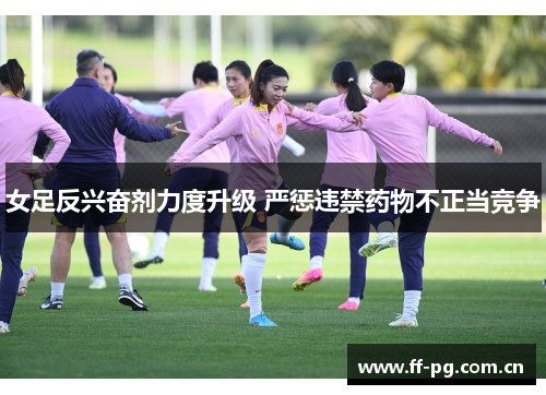 女足反兴奋剂力度升级 严惩违禁药物不正当竞争