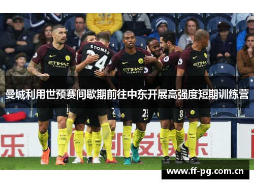曼城利用世预赛间歇期前往中东开展高强度短期训练营 曼城利用世预赛间歇期前往中东开展高强度短期训练营