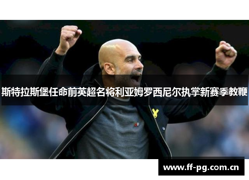 斯特拉斯堡任命前英超名将利亚姆罗西尼尔执掌新赛季教鞭 斯特拉斯堡任命前英超名将利亚姆罗西尼尔执掌新赛季教鞭